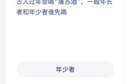 古人逢年必饮屠苏酒。 谁应该先喝，老人还是年轻人？ 蚂蚁庄园1.10今日答题